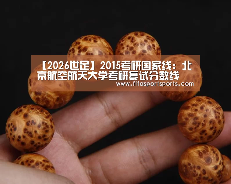 【2026世足】2015考研国家线:北京航空航天大学考研复试分数线(图1) 2026世界杯