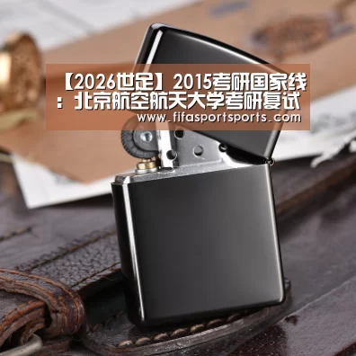 【2026世足】2015考研国家线:北京航空航天大学考研复试分数线(图3) 第23屆 FIFA
