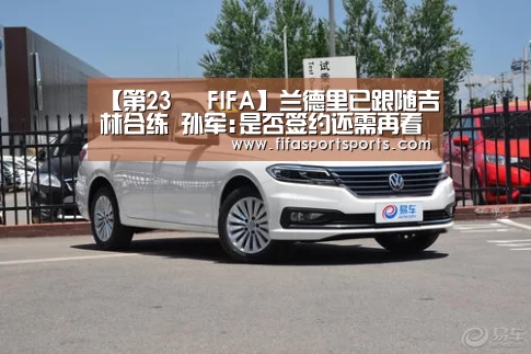 【第23屆 FIFA】兰德里已跟随吉林合练 孙军:是否签约还需再看(图3) FIFA世界足球賽