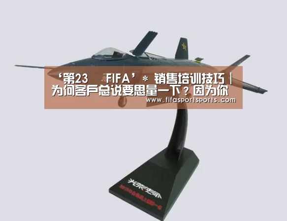 ‘第23屆 FIFA’*
销售培训技巧|为何客户总说要思量一下?因为你说话的方式差池!(图2) FIFA世界足球賽