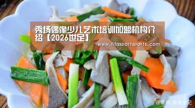 秀场偶像少儿艺术培训加盟机构介绍【2026世足】(图1) 第23屆 FIFA