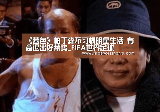 《暮色》帕丁森不习惯明星生活 有意退出好莱坞_FIFA世界足球賽(图1) 第23屆 FIFA